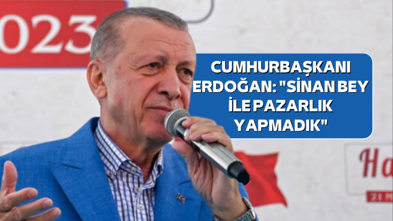 Cumhurbaşkanı Erdoğan: "Sinan Bey ile pazarlık yapmadık"