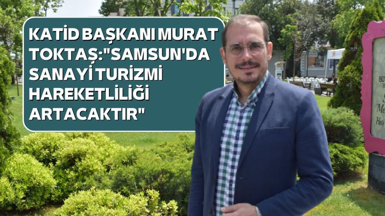 "Samsun'da sanayi turizmi hareketliliği artacaktır"