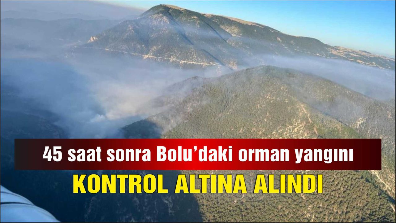 45 saat sonra Bolu’daki orman yangını kontrol altına alındı