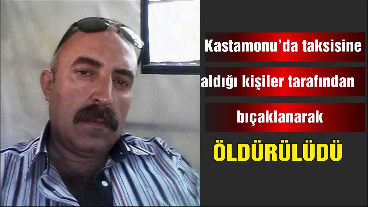 Kastamonu'da taksisine aldığı kişiler tarafından bıçaklanarak öldürüldü