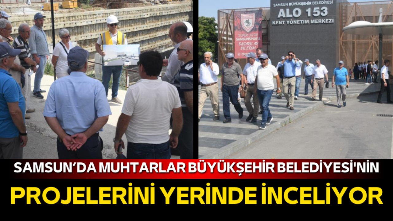 Samsun’da muhtarlar Büyükşehir Belediyesi'nin projelerini yerinde inceliyor