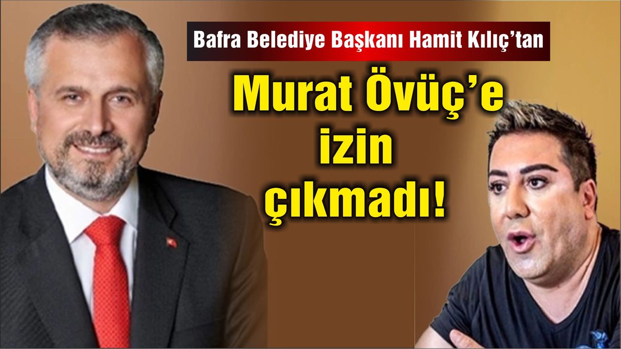 Bafra Belediye Başkanı Hamit Kılıç'tan  Murat Övüç'e izin çıkmadı!
