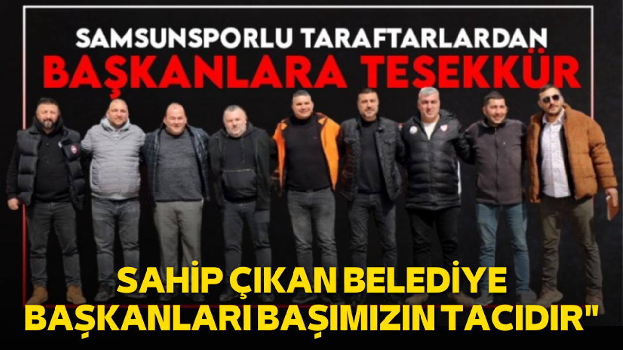 Samsunspor taraftarları başkanlara teşekkür: "Sahip çıkan belediye başkanları başımızın tacıdır"