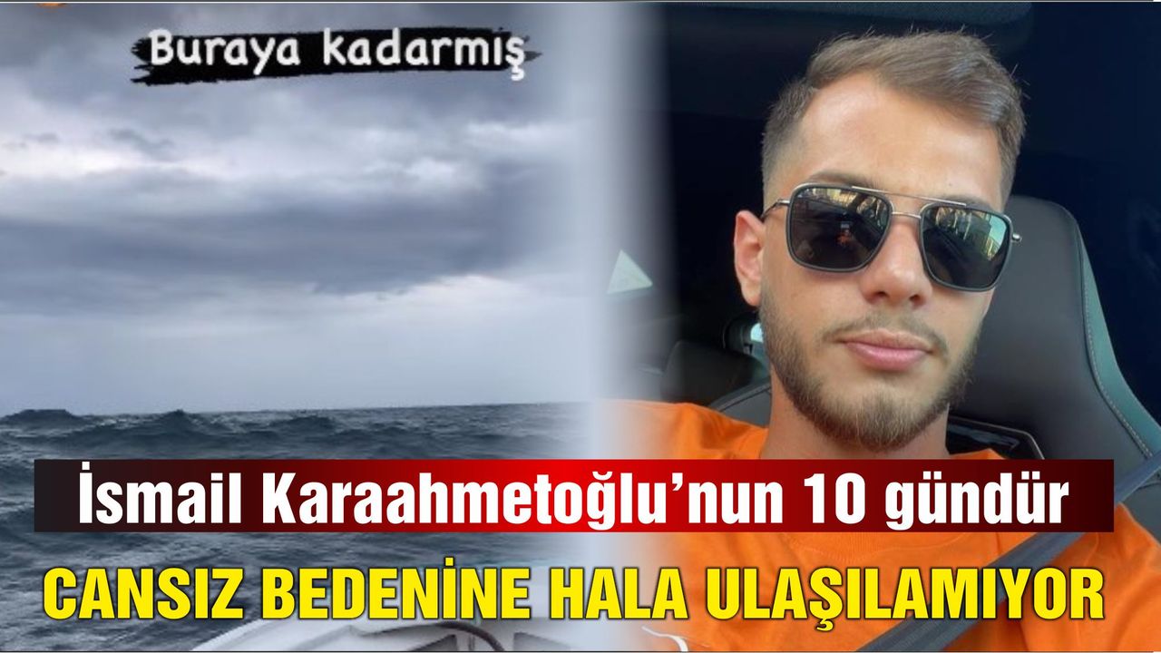 İsmail Karaahmetoğlu'nun  10 gündür cansız bedenine hala ulaşılamıyor