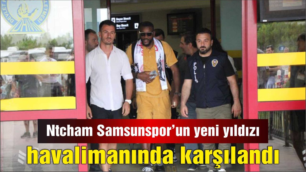 Ntcham Samsunspor’un yeni yıldızı  havalimanında karşılandı