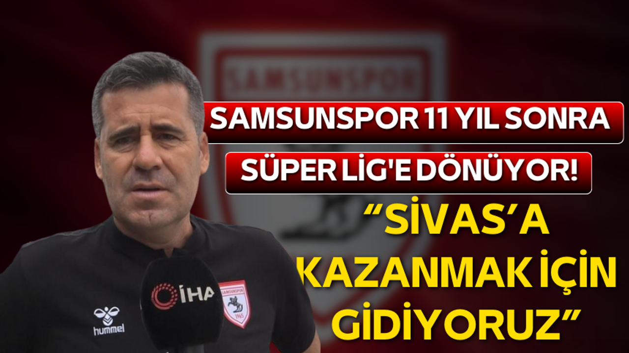 Samsunspor 11 yıl sonra Süper Lig'e dönüyor! “Sivas’a kazanmak için gidiyoruz”