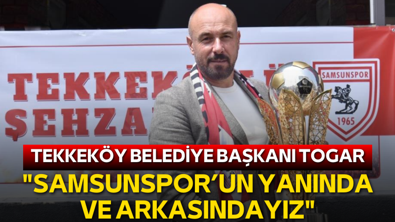 Tekkeköy Belediye Başkanı Togar: "Samsunspor’un yanında ve arkasındayız"