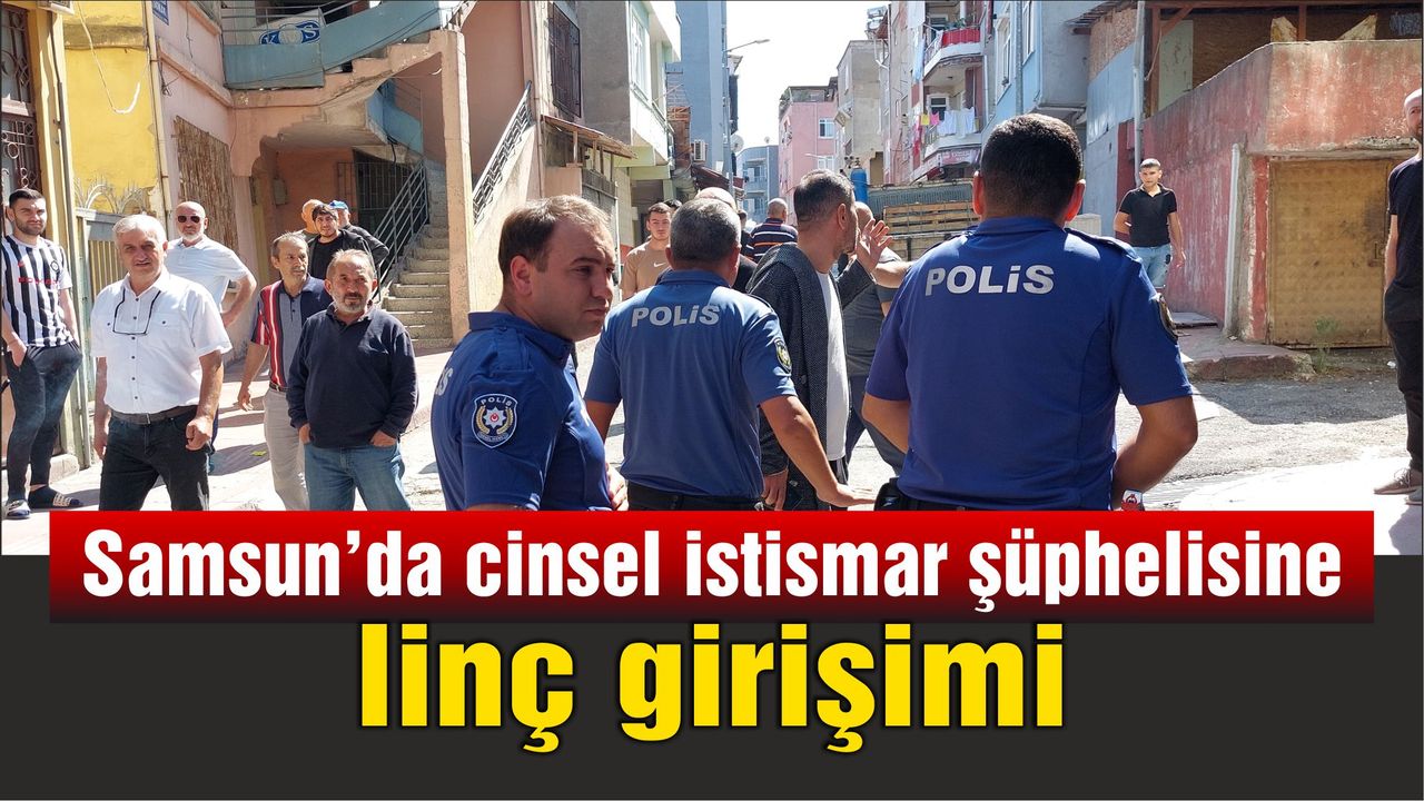 Samsun’da küçük çocuğa cinsel istismar iddiası: Şahsa mahalle sakinlerinden linç girişimi