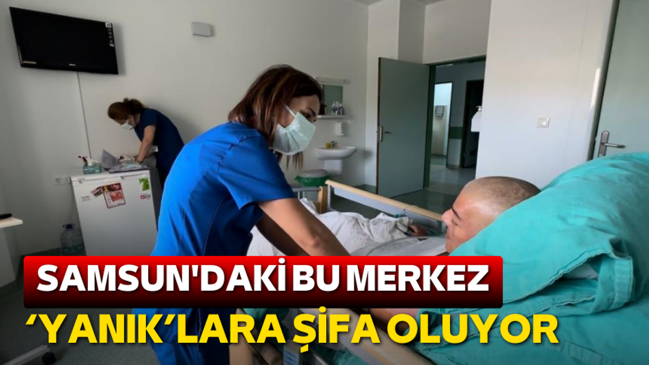 Samsun'daki Yanık Merkezi yılda 8,500 hastaya şifa dağıtıyor!