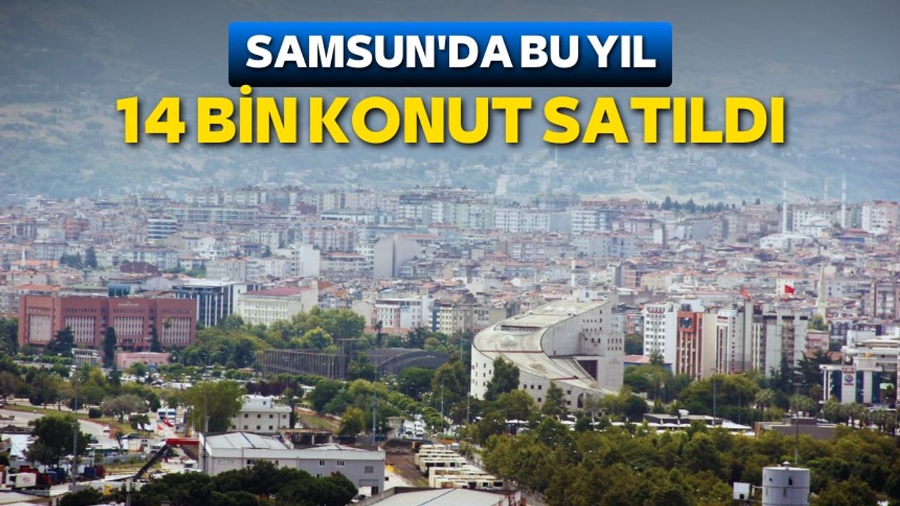 Samsun'da bu yıl 14 bin konut satıldı
