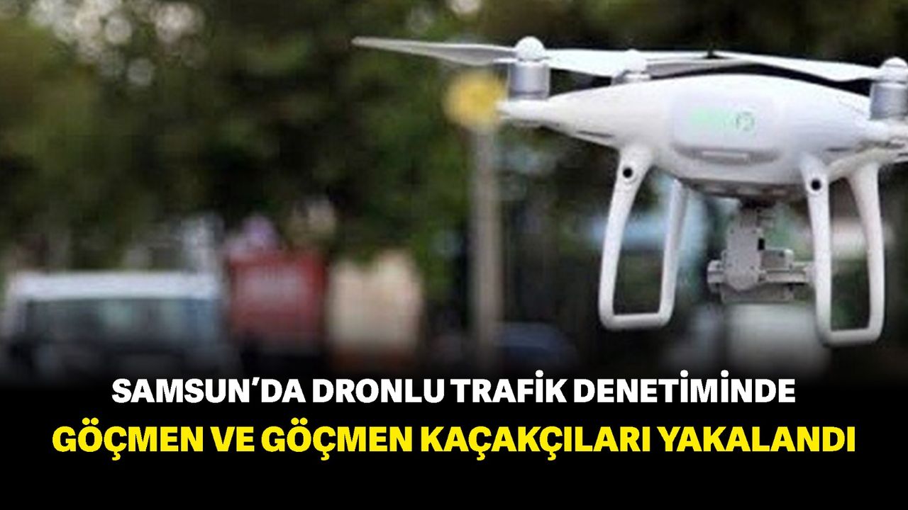 Samsun’da dronlu trafik denetiminde göçmen ve gömen kaçakçıları yakalandı