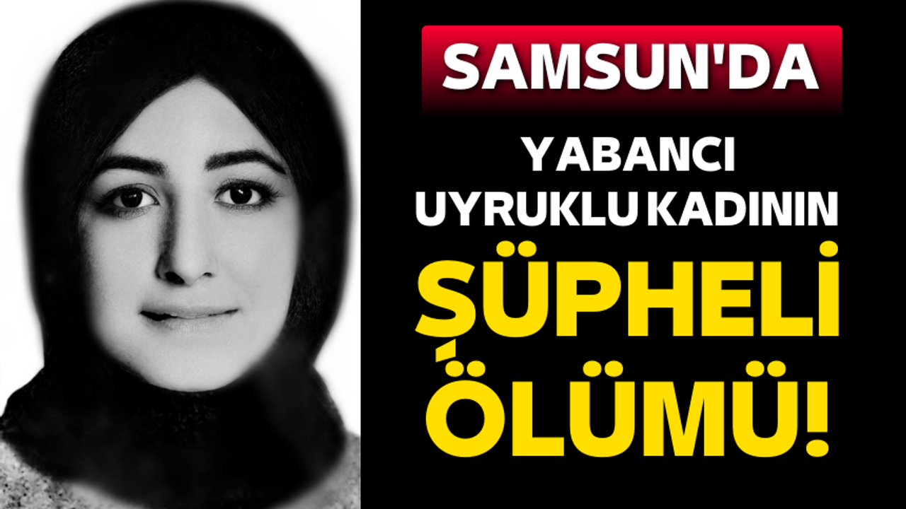Samsun'da yabancı uyruklu kadının şüpheli ölümü!