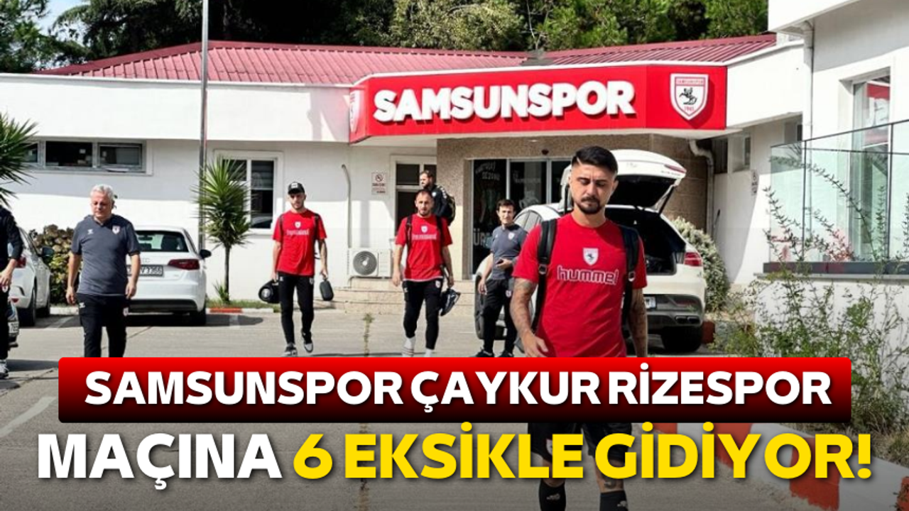 Samsunspor Çaykur Rizespor maçına 6 eksikle gidiyor!