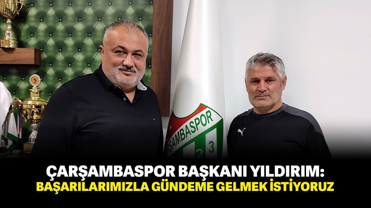 Çarşambaspor Başkanı Yıldırım: “Başarılarımızla gündeme gelmek istiyoruz”