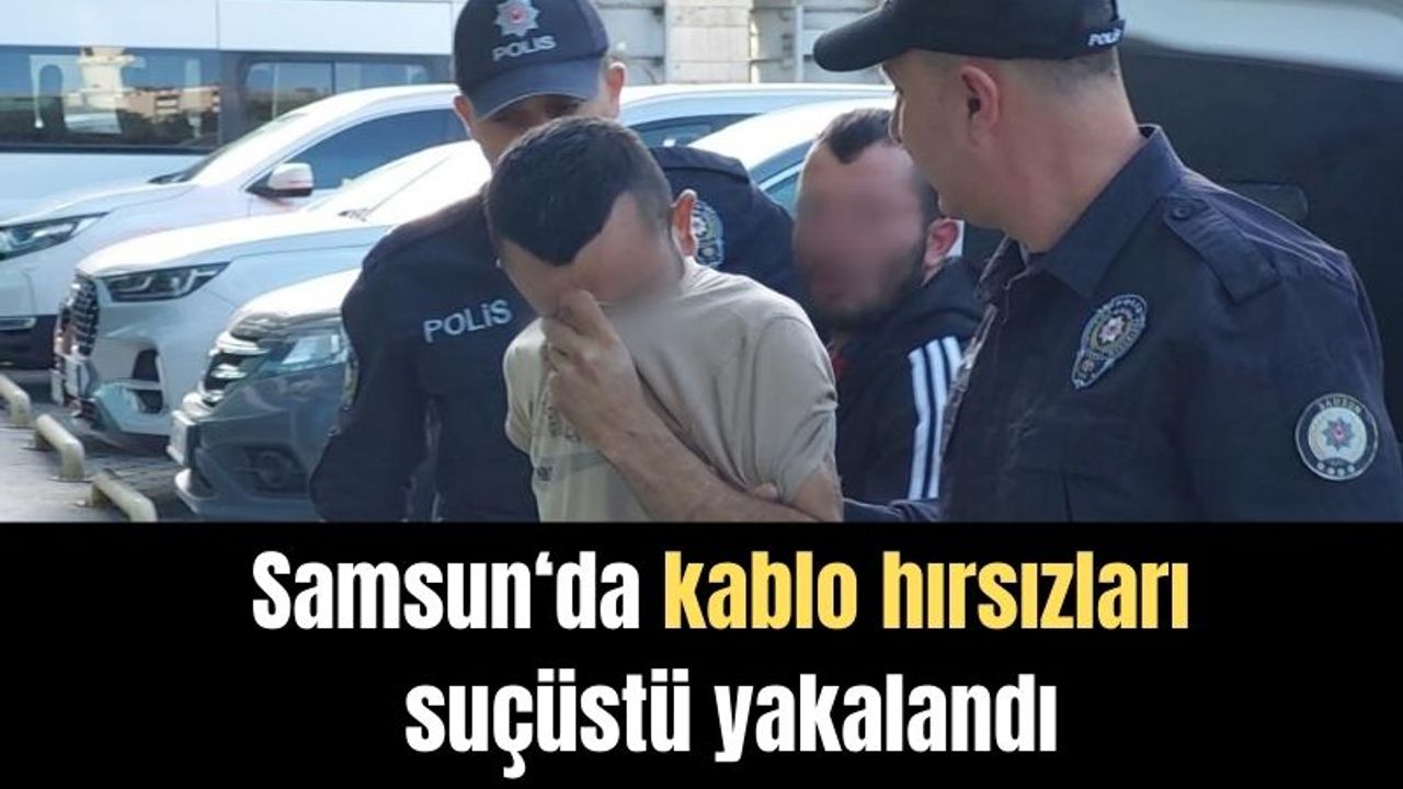 Samsun'da kablo hırsızlarına suçüstü: 2 Tutuklama