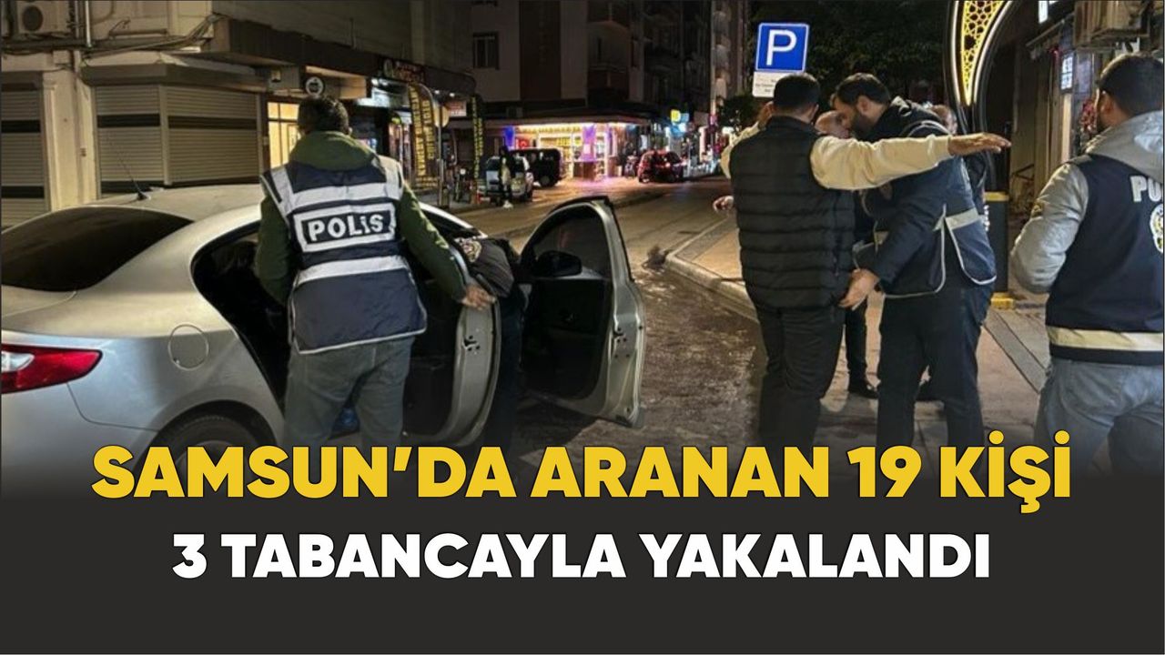 Samsun’da aranan 19 kişi 3 tabancayla yakalandı