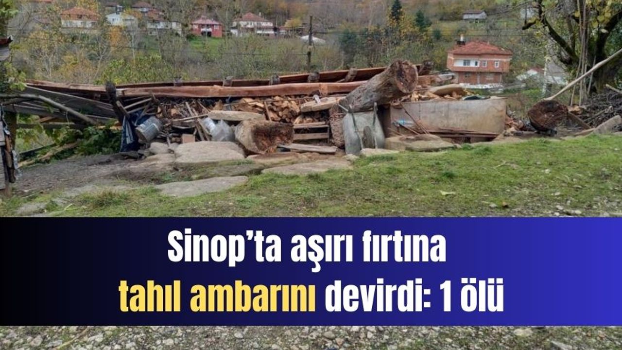 Sinop Erfelek'te aşırı fırtına tahıl ambarını devirdi: 1 ölü