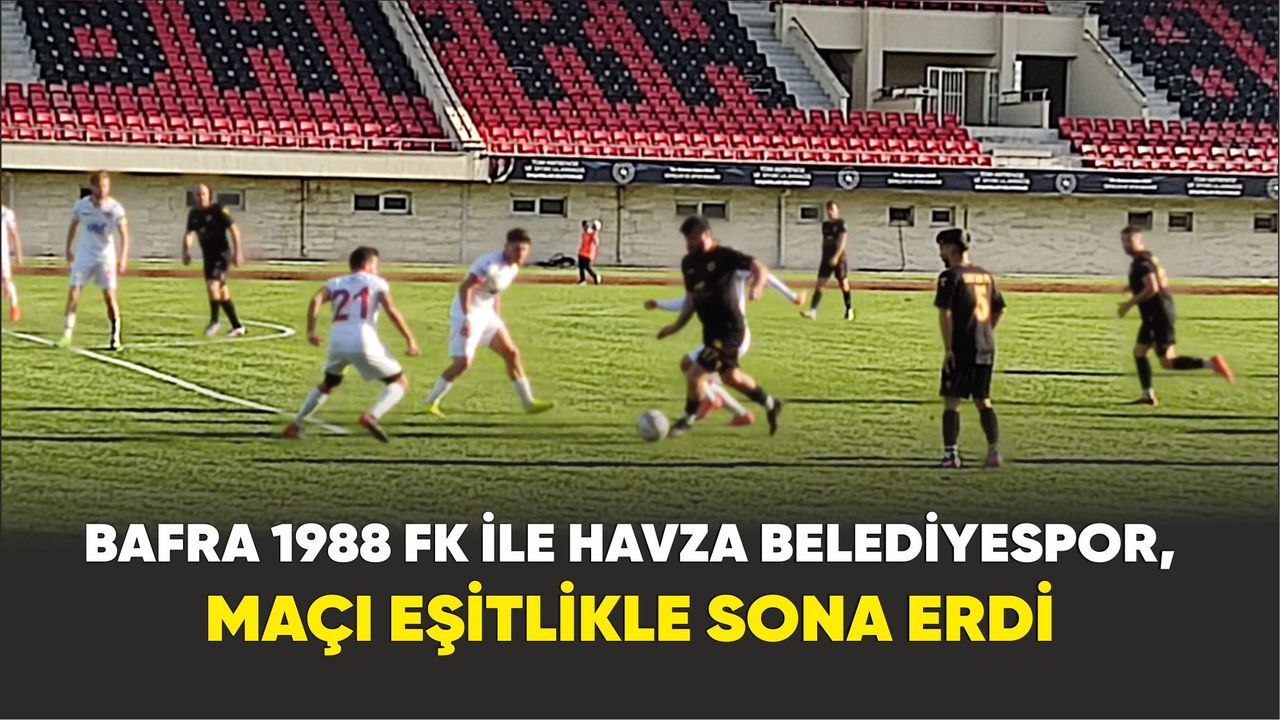 Bafra 1988 FK ile Havza Belediyespor, maçı eşitlikle sona erdi