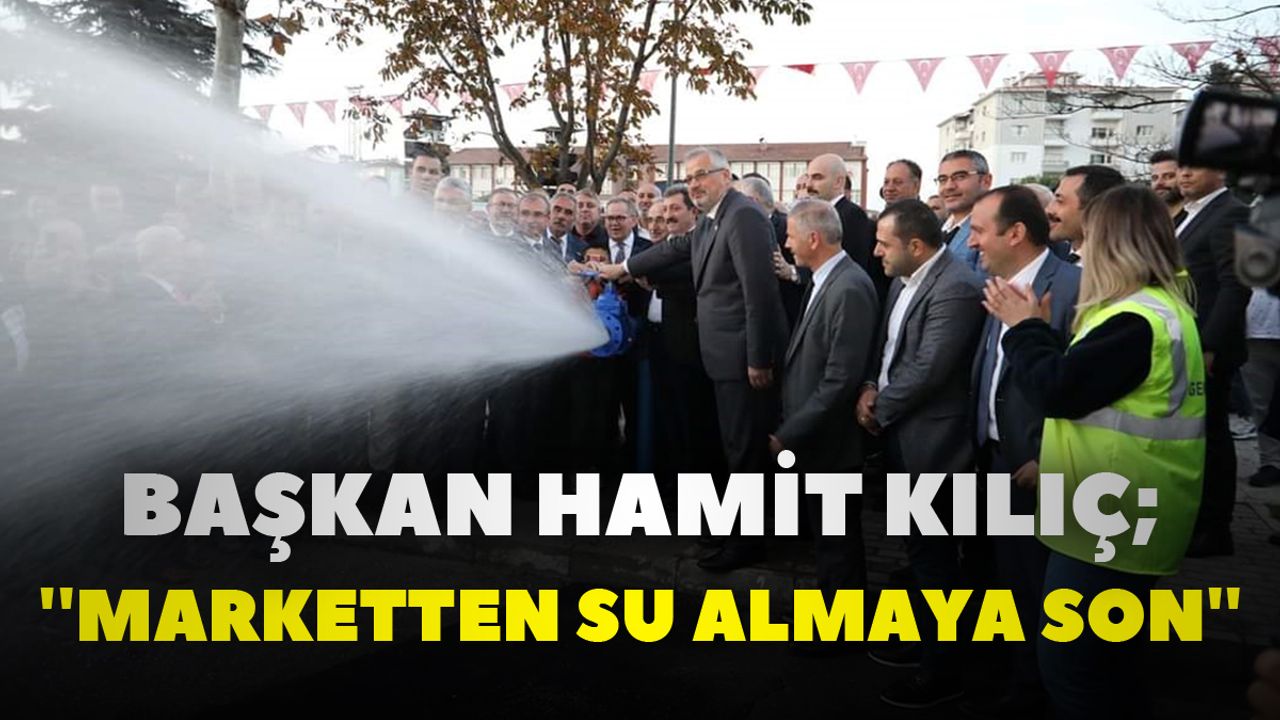 Başkan Hamit Kılıç ''Marketten su almaya son''