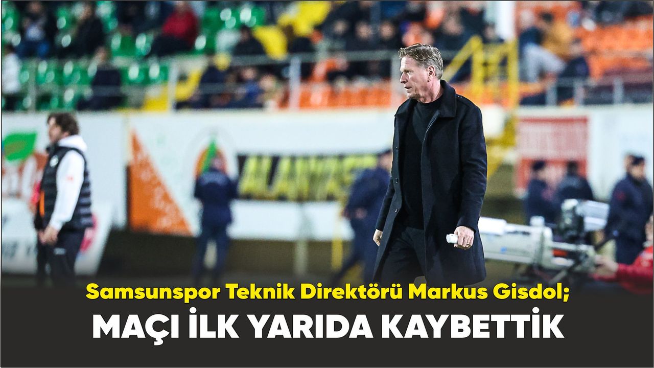 Samsunspor Teknik Direktörü Markus Gisdol; maçı ilk yarıda kaybettik