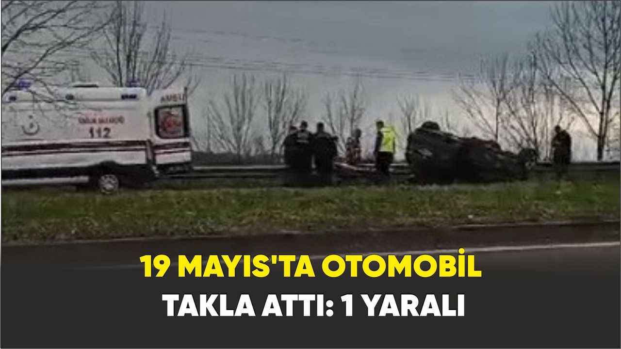 19 Mayıs'ta Otomobil takla attı: 1 yaralı