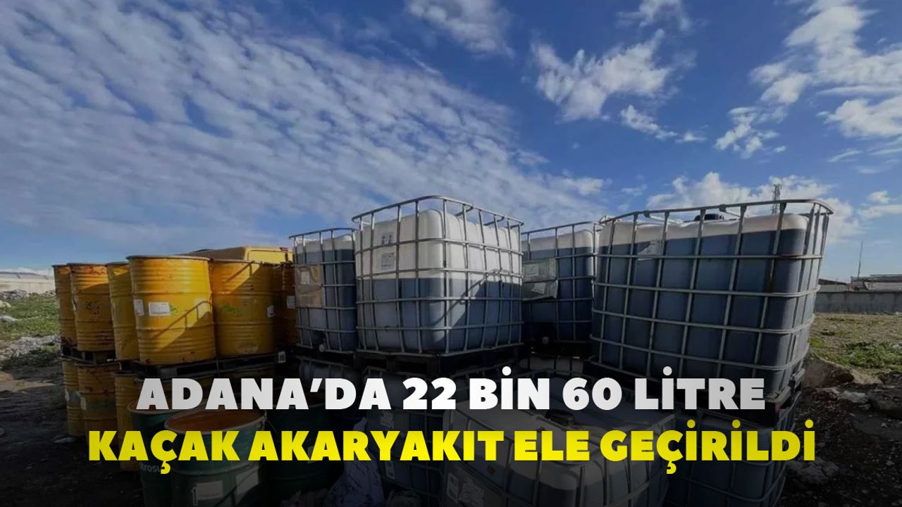 Adana’da 22 bin 60 litre kaçak akaryakıt ele geçirildi