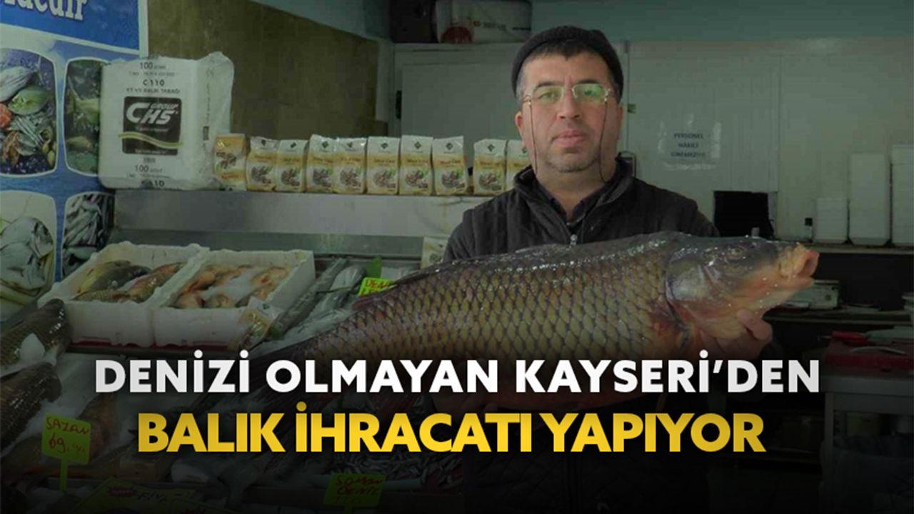 Denizi olmayan Kayseri’den balık ihracatı yapıyor