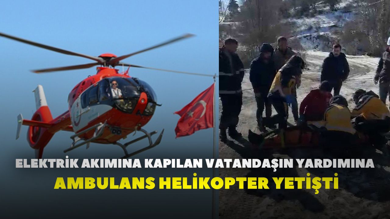 Elektrik akımına kapılan vatandaşın yardımına ambulans helikopter yetişti