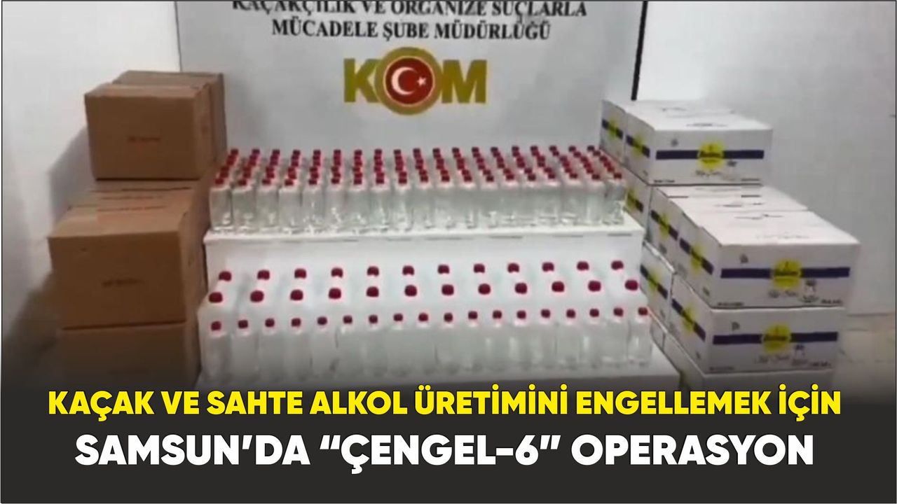Kaçak ve sahte alkol üretimini engellemek için Samsun’da “Çengel-6” Operasyonu