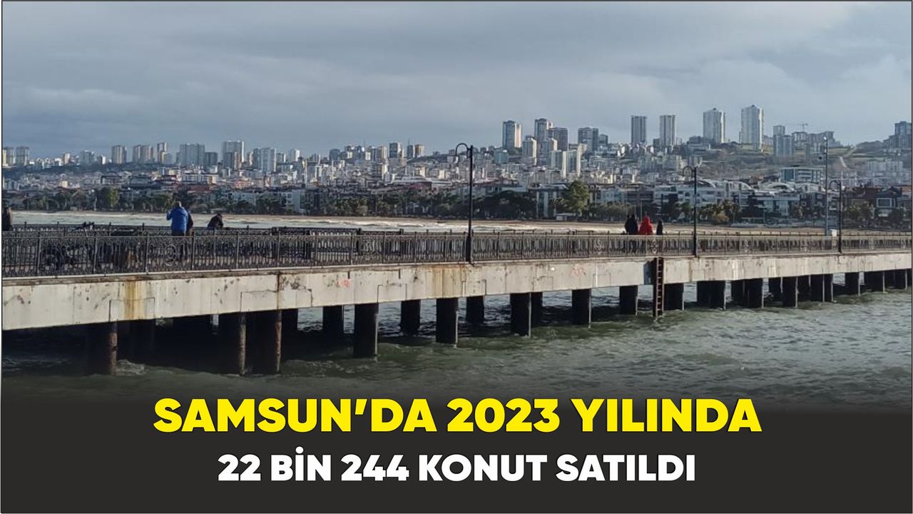 Samsun’da 2023 yılında 22 bin 244 konut satıldı