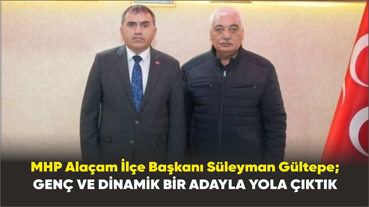 MHP Alaçam İlçe Başkanı Süleyman Gültepe; Genç ve dinamik bir adayla yola çıktık
