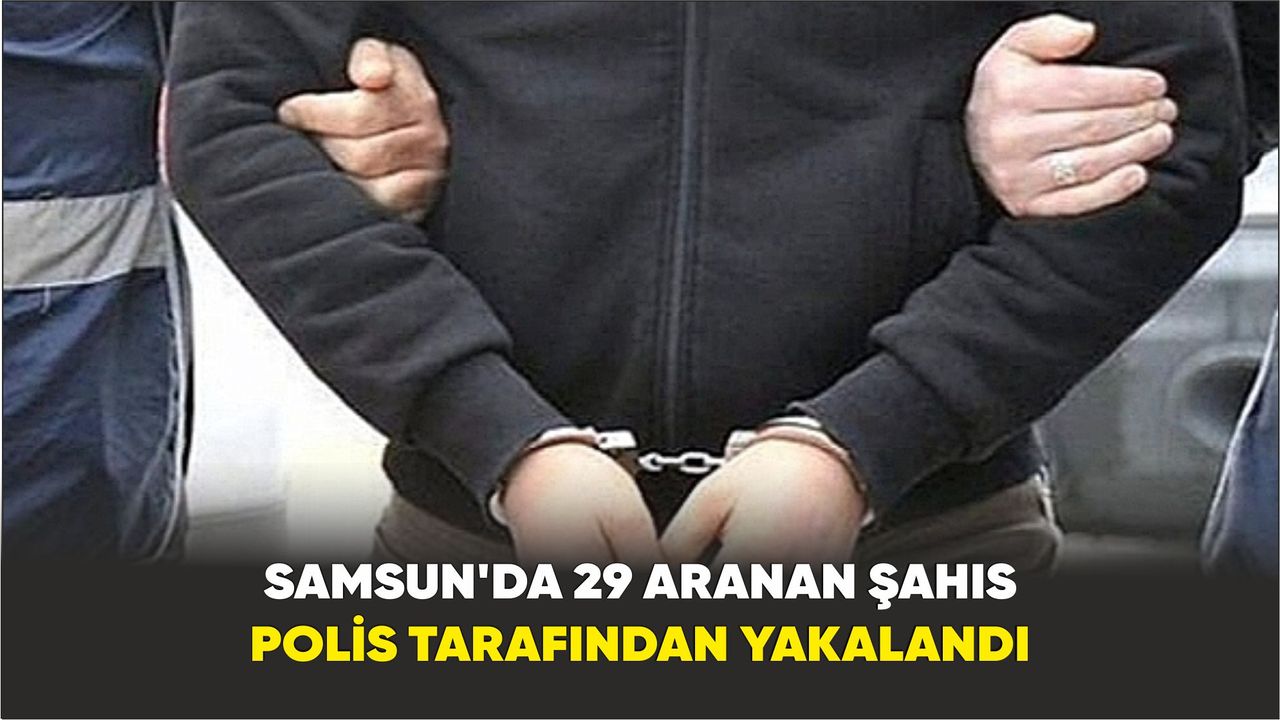 Samsun’da 29 aranan şahıs polis tarafından yakalandı