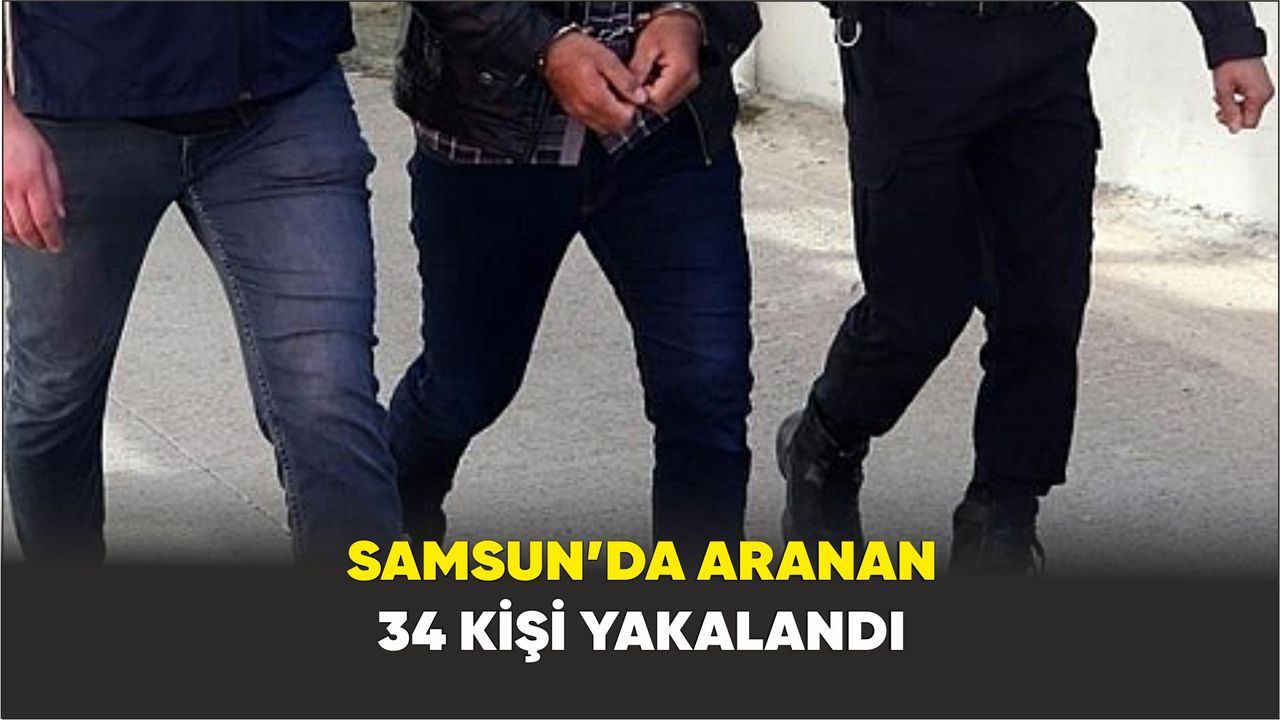Samsun’da aranan 34 kişi yakalandı