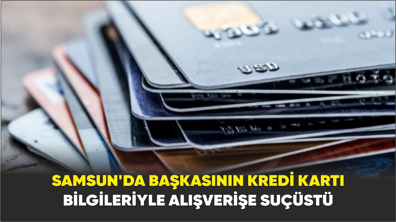 Samsun'da başkasının kredi kartı bilgileriyle alışverişe suçüstü