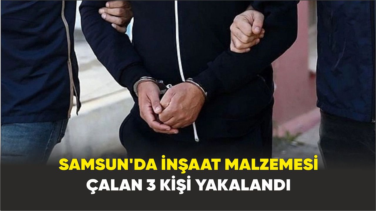 Samsun'da İnşaat malzemesi çalan 3 kişi yakalandı