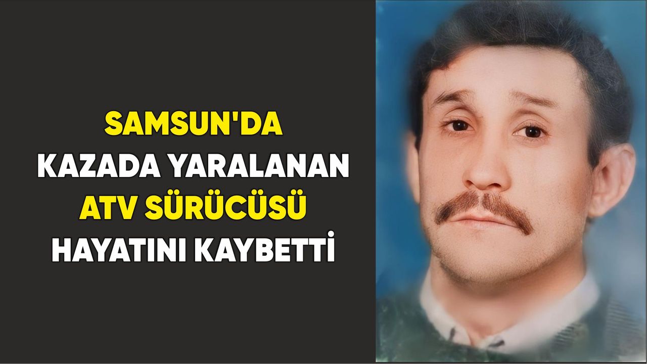 Samsun'da kazada yaralanan ATV sürücüsü hayatını kaybetti