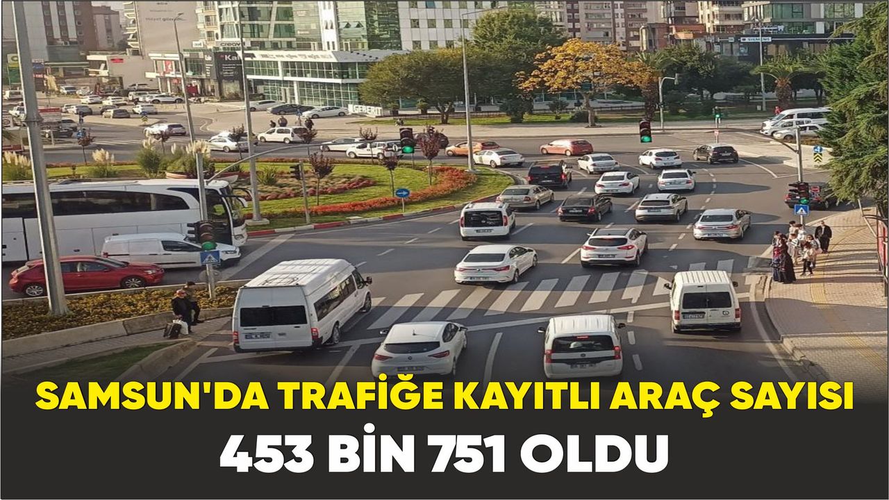 Samsun’da trafiğe kayıtlı araç sayısı 453 bin 751 oldu