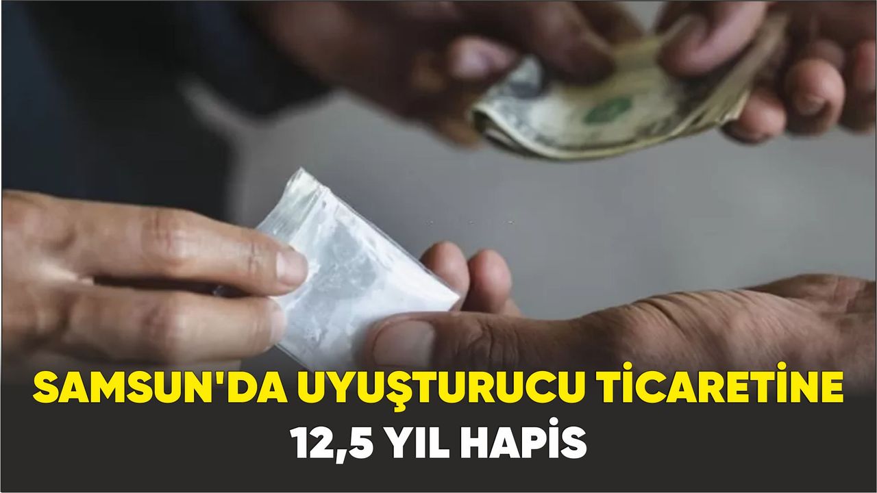 Samsun'da uyuşturucu ticaretine 12,5 yıl hapis: 25 bin lira adli para cezası