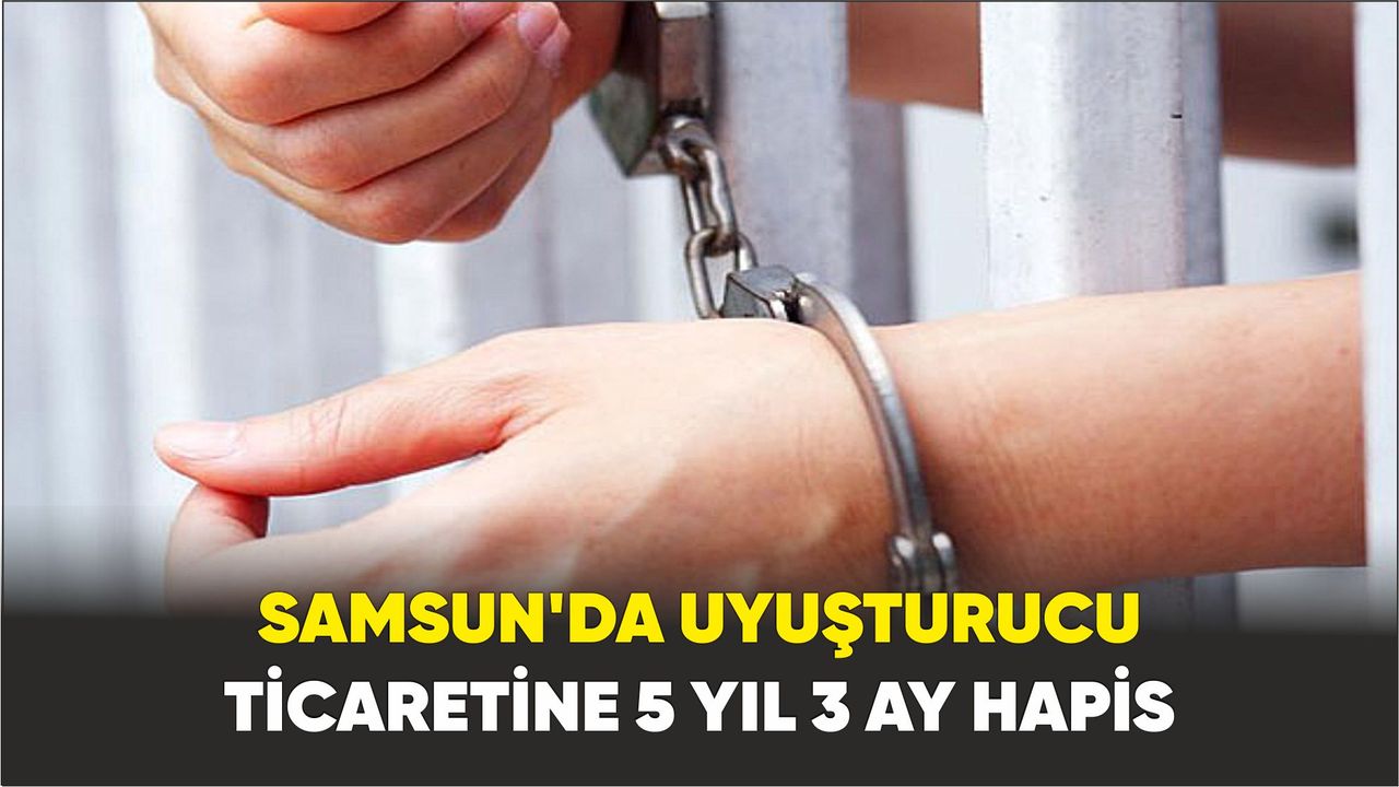Samsun'da uyuşturucu ticaretine 5 yıl 3 ay hapis