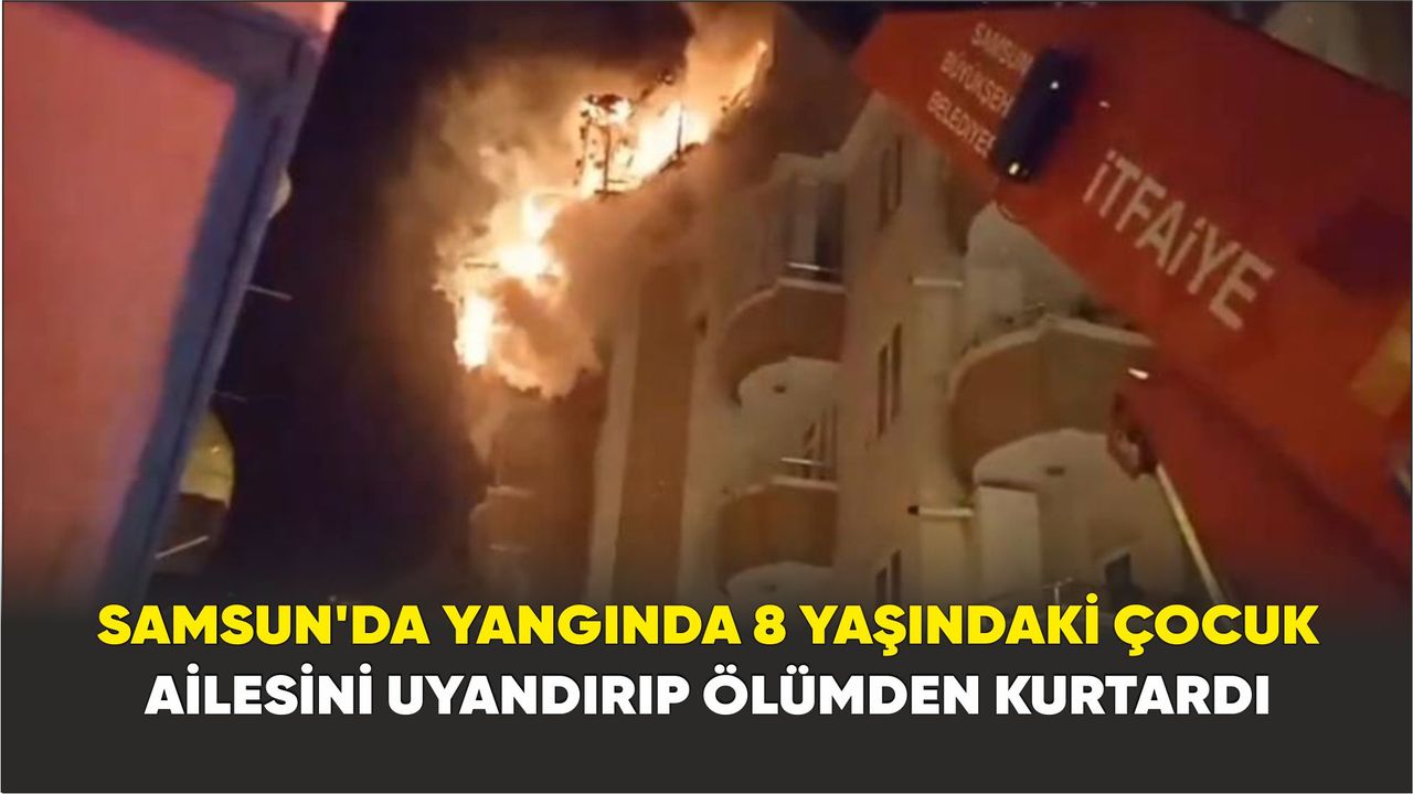 Samsun'da yangında 8 yaşındaki çocuk ailesini uyandırıp ölümden kurtardı
