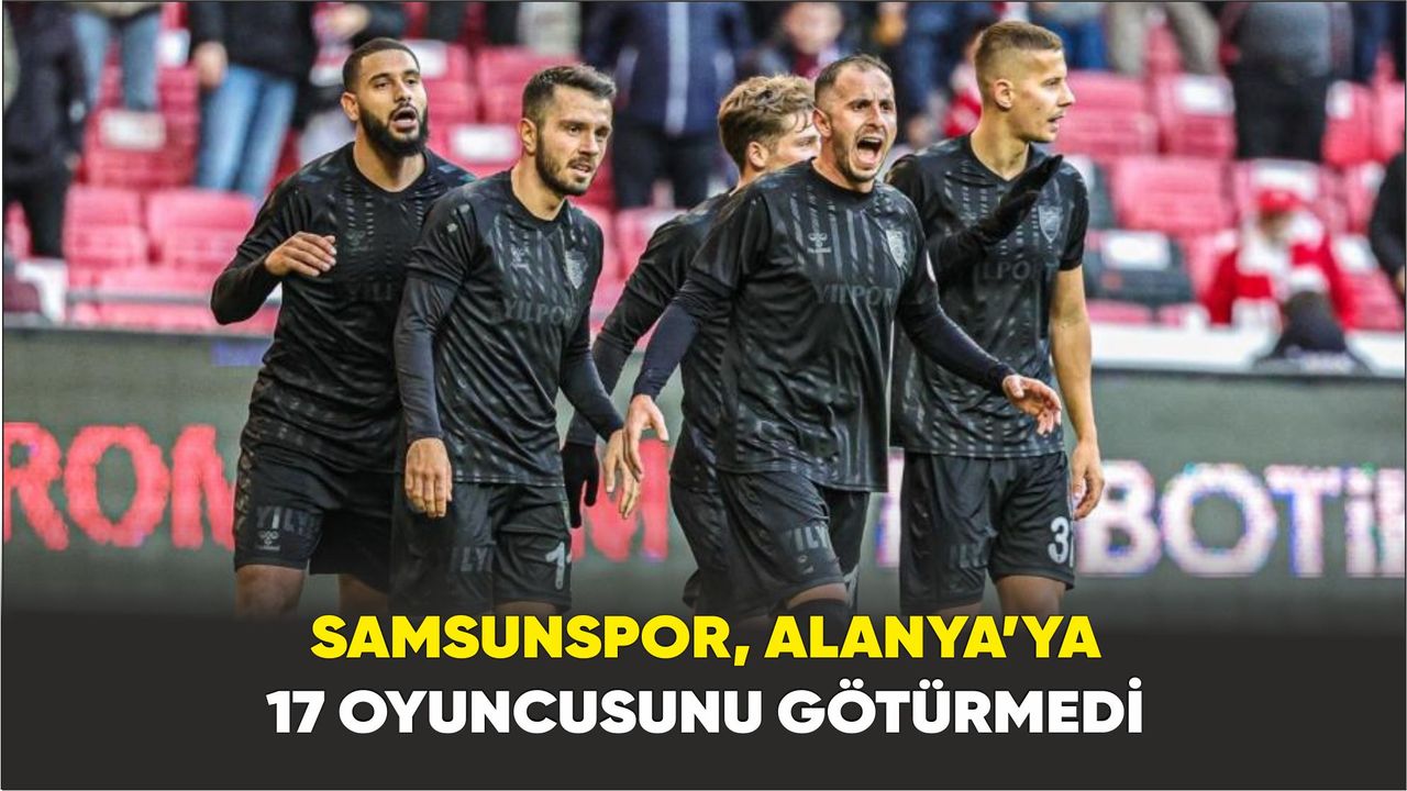 Samsunspor, Alanya’ya 17 oyuncusunu götürmedi