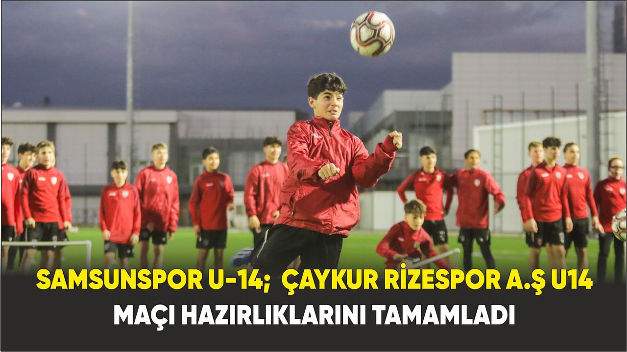 Samsunspor U-14;  Çaykur Rizespor A.Ş U14  maçı hazırlıklarını tamamladı
