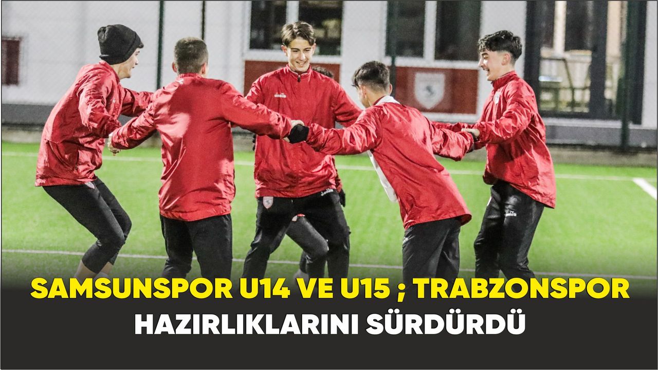 Samsunspor U14 ve U15 ; Trabzonspor Hazırlıklarını Sürdürdü