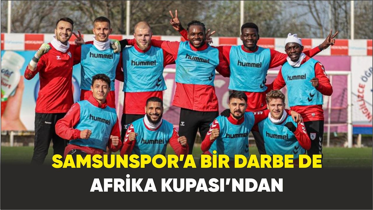 Samsunspor’a bir darbe de Afrika Kupası’ndan
