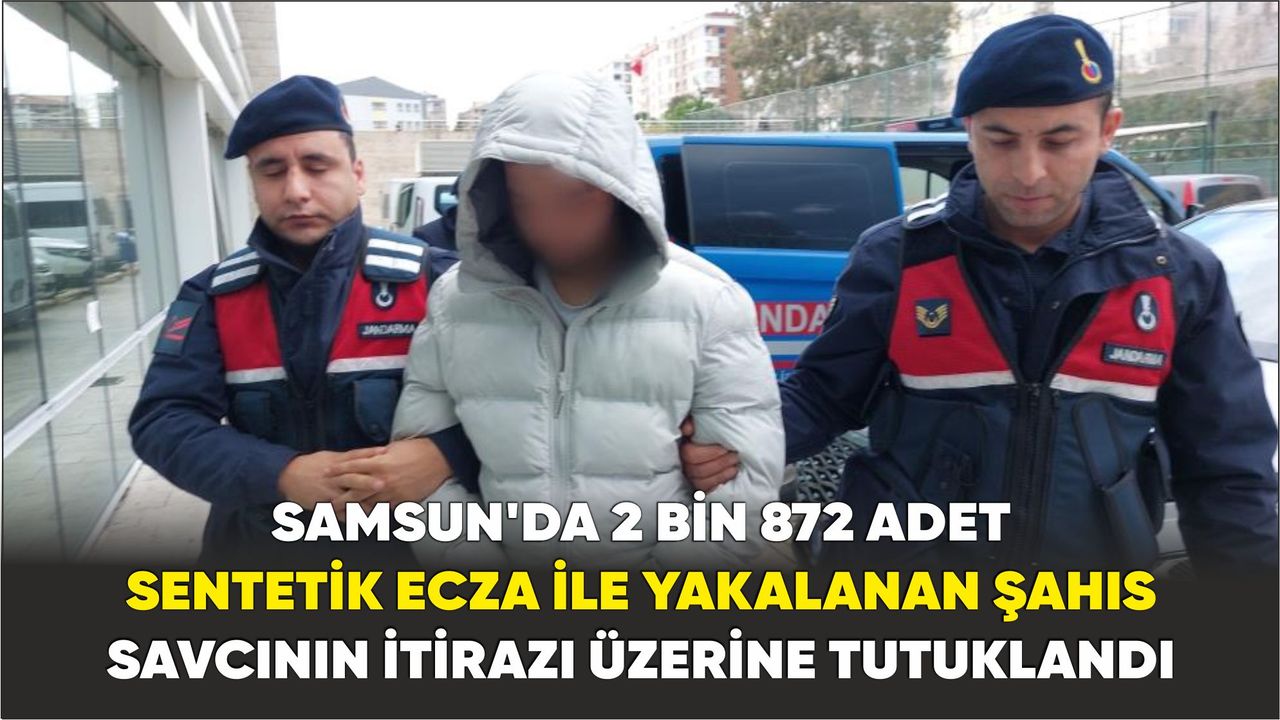 Samsun’da 2 bin 872 adet sentetik ecza ile yakalanan şahıs savcının itirazı üzerine tutuklandı