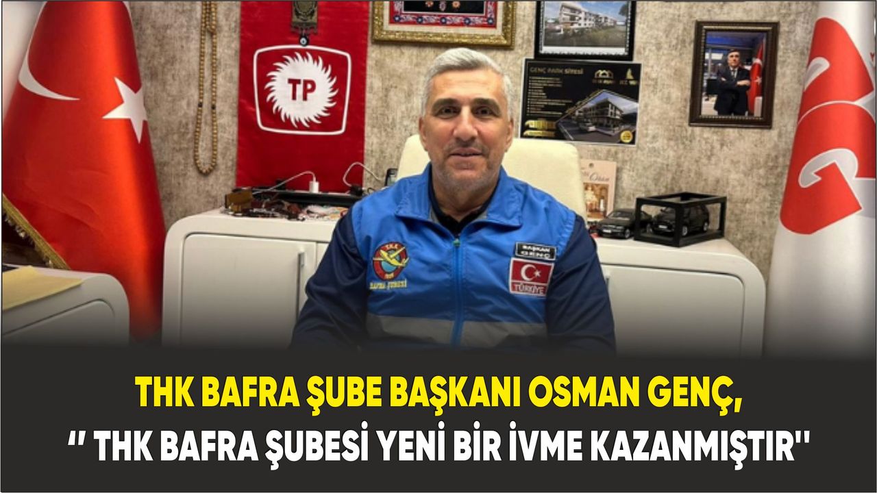 THK Bafra Şube Başkanı Osman Genç, ‘’ THK Bafra Şubesi yeni bir ivme kazanmıştır''