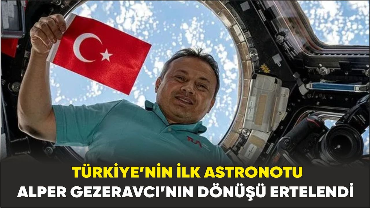 Türkiye’nin ilk astronotu Alper Gezeravcı’nın dönüşü ertelendi