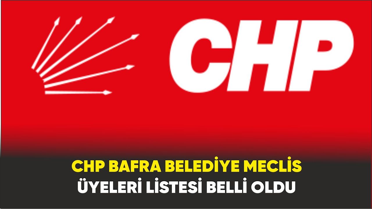 CHP Bafra Belediye Meclis Üyeleri Listesi Belli Oldu