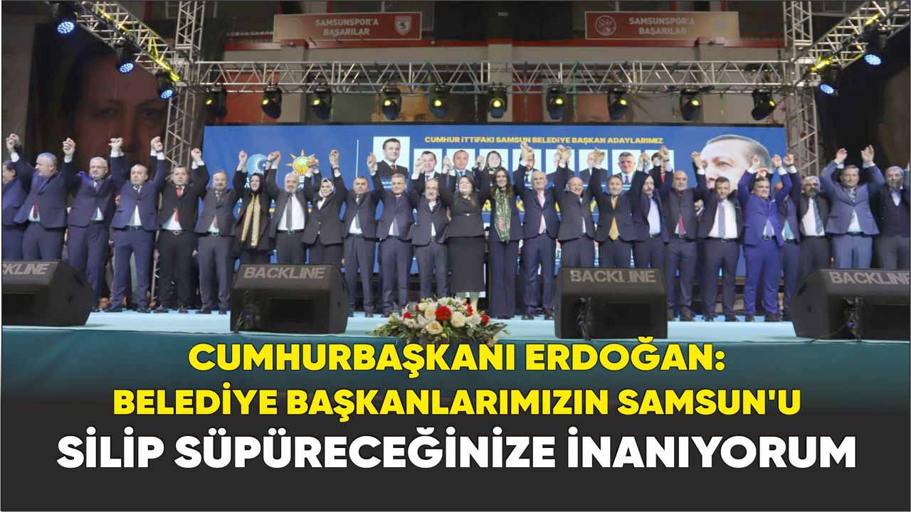 Cumhurbaşkanı Erdoğan: Belediye başkanlarımızın Samsun'u silip süpüreceğinize inanıyorum