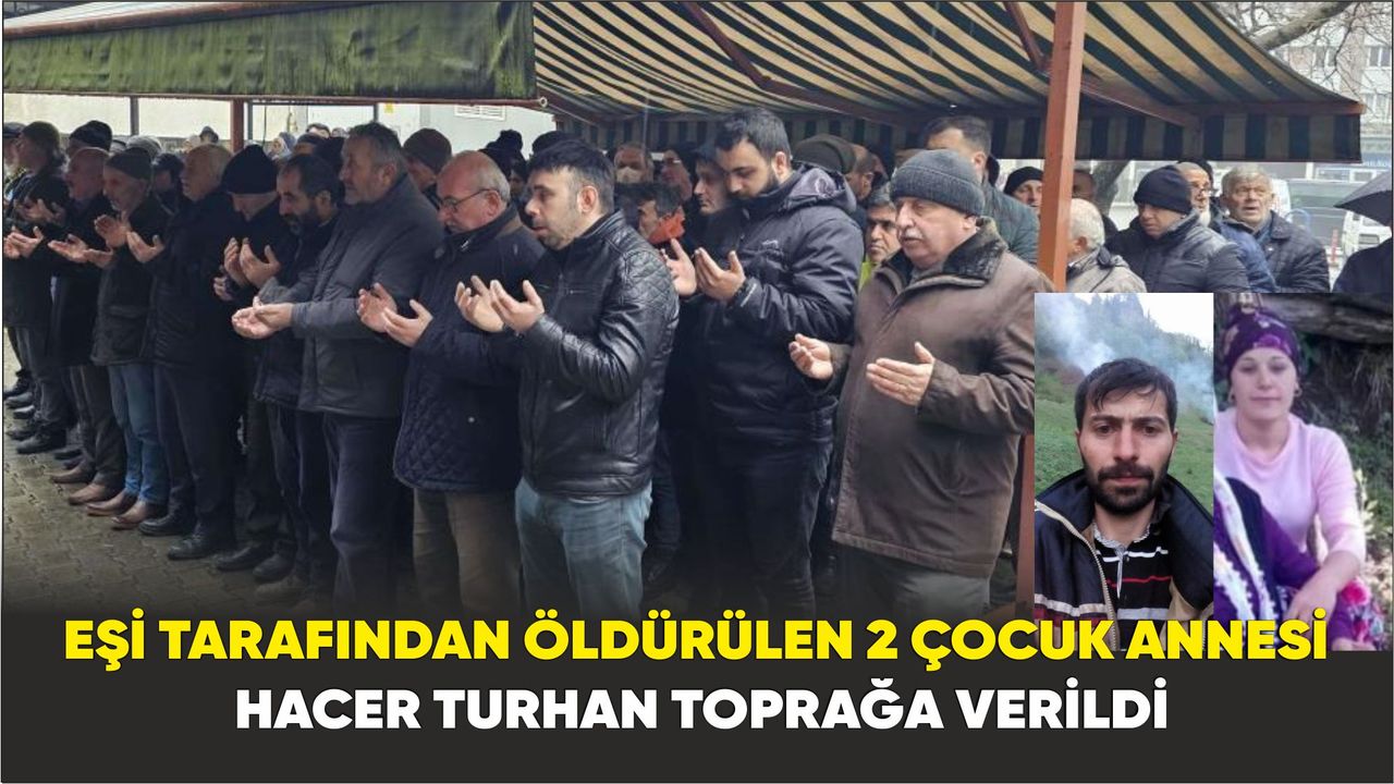 Eşi tarafından öldürülen Hacer Turhan toprağa verildi